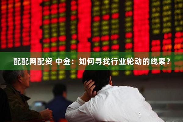 配配网配资 中金：如何寻找行业轮动的线索？