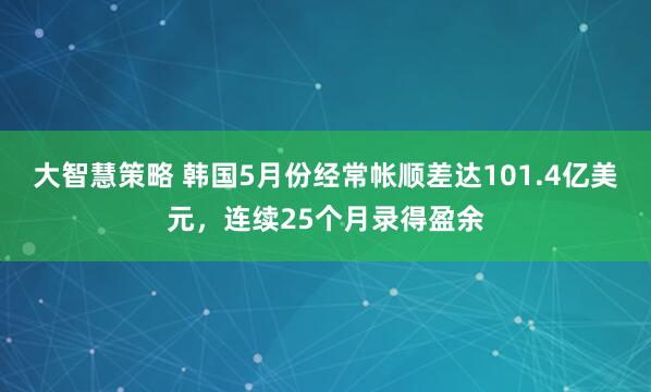 大智慧策略 韩国5月份经常帐顺差达101.4亿美元，连续25个月录得盈余