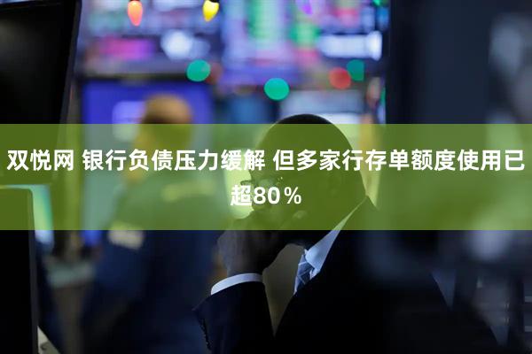 双悦网 银行负债压力缓解 但多家行存单额度使用已超80％