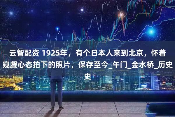 云智配资 1925年，有个日本人来到北京，怀着窥觑心态拍下的照片，保存至今_午门_金水桥_历史