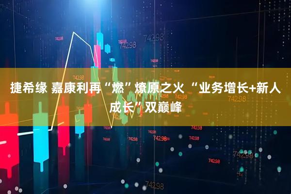 捷希缘 嘉康利再“燃”燎原之火 “业务增长+新人成长”双巅峰