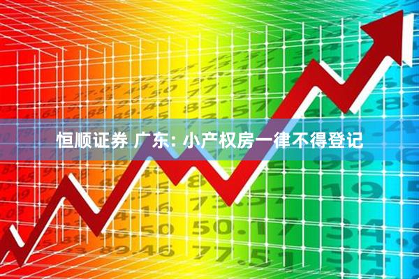 恒顺证券 广东: 小产权房一律不得登记