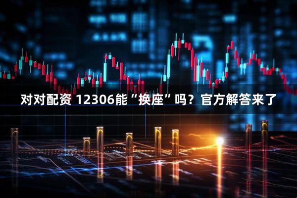 对对配资 12306能“换座”吗？官方解答来了