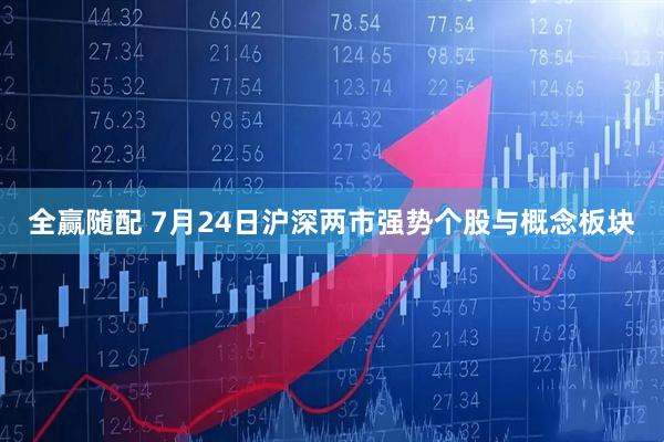 全赢随配 7月24日沪深两市强势个股与概念板块