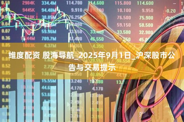 维度配资 股海导航_2025年9月1日_沪深股市公告与交易提示