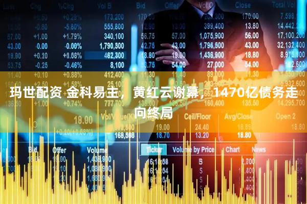 玛世配资 金科易主，黄红云谢幕，1470亿债务走向终局