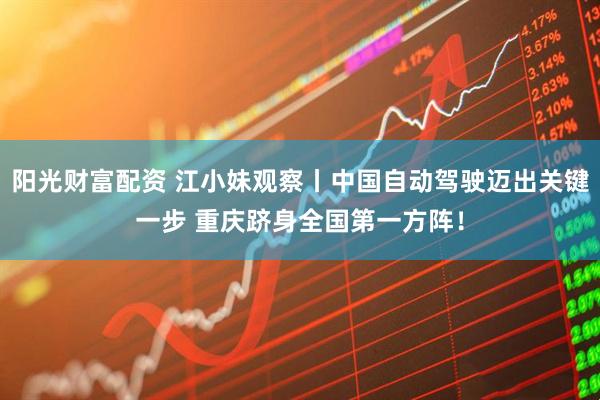 阳光财富配资 江小妹观察丨中国自动驾驶迈出关键一步 重庆跻身全国第一方阵！