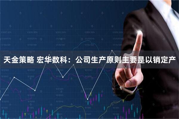天金策略 宏华数科：公司生产原则主要是以销定产