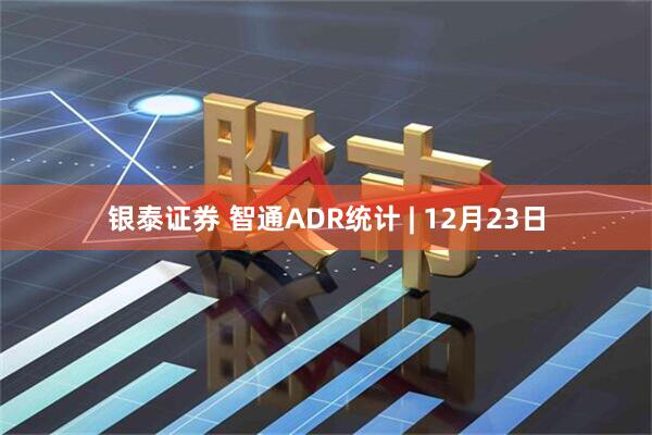 银泰证券 智通ADR统计 | 12月23日
