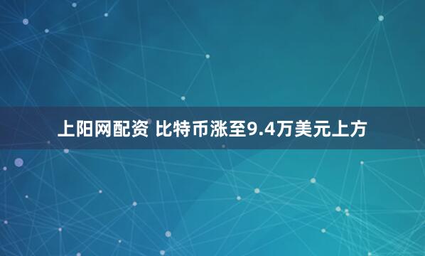 上阳网配资 比特币涨至9.4万美元上方